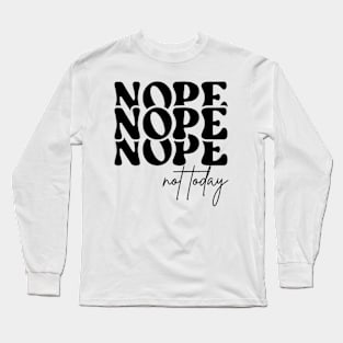 Nope Not Today Long Sleeve T-Shirt